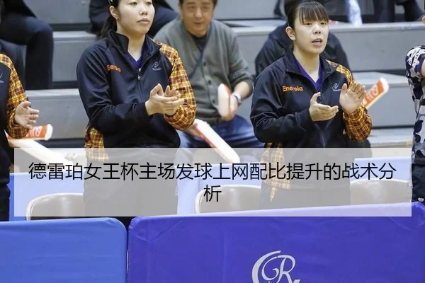 德雷珀女王杯主场发球上网配比提升的战术分析